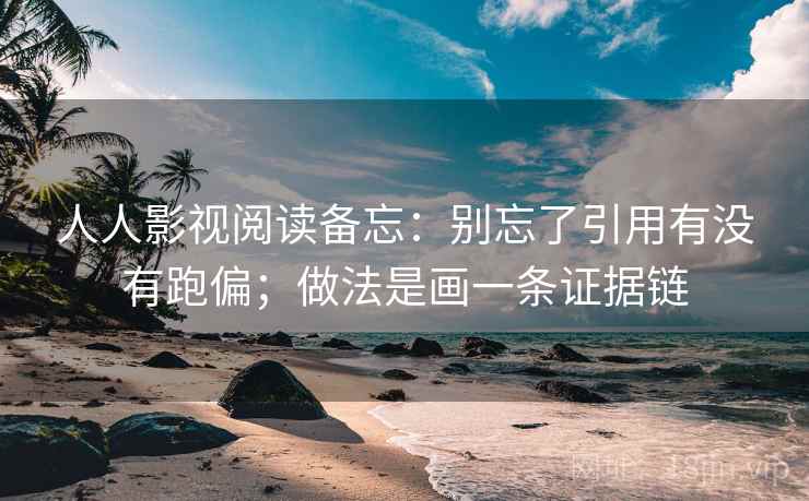 人人影视阅读备忘:别忘了引用有没有跑偏;做法是画一条证据链 人人影视阅读备忘:别忘了引用有没有跑偏;做法是画一条证据链