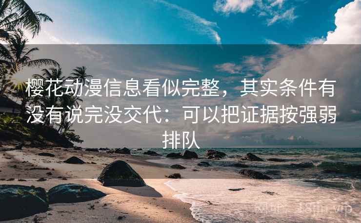 樱花动漫信息看似完整，其实条件有没有说完没交代：可以把证据按强弱排队