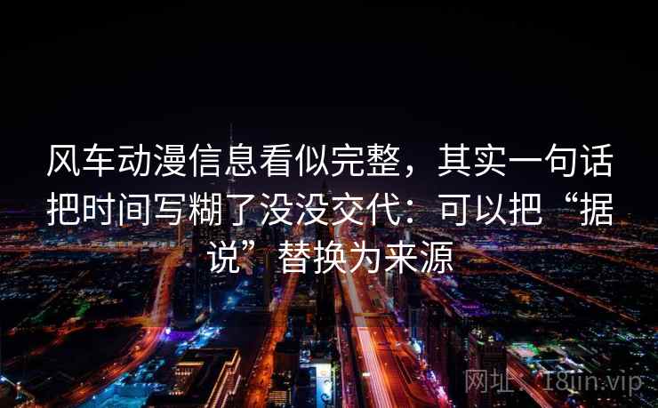 风车动漫信息看似完整，其实一句话把时间写糊了没没交代：可以把“据说”替换为来源