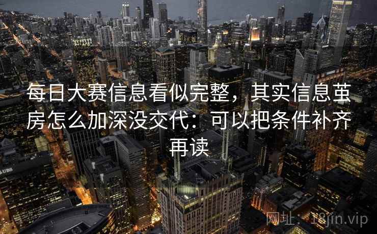 每日大赛信息看似完整，其实信息茧房怎么加深没交代：可以把条件补齐再读