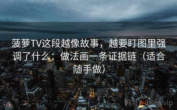 菠萝TV这段越像故事，越要盯图里强调了什么：做法画一条证据链（适合随手做）
