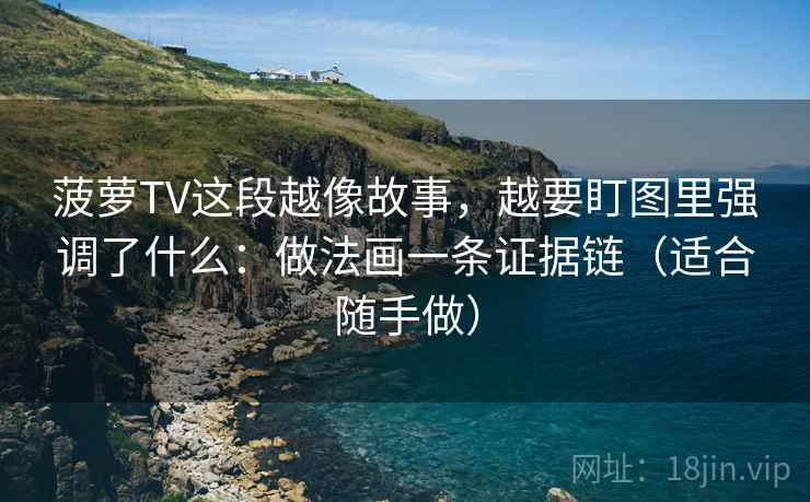 菠萝TV这段越像故事，越要盯图里强调了什么：做法画一条证据链（适合随手做）